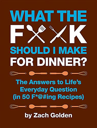 What the F*@# Should I Make for Dinner?: The Answers to Life's Everyday Question