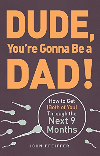 Dude You're Gonna Be a Dad!: How to Get