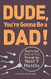 Dude You're Gonna Be a Dad!: How to Get