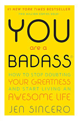 You Are a Badass: How to Stop Doubting Your Greatness and Start