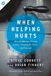 When Helping Hurts: How to Alleviate Poverty Without Hurting the