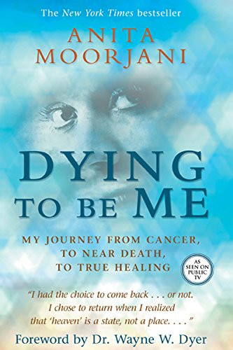 Dying To Be Me: My Journey from Cancer to Near Death to True Healing