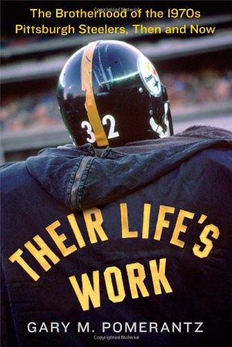 Their Life's Work: The Brotherhood of the 1970s Pittsburgh Steelers Then and Now