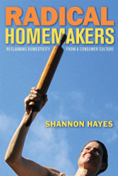 Radical Homemakers: Reclaiming Domesticity from a Consumer Culture