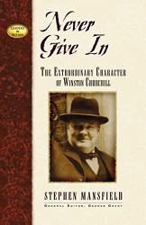 Never Give in: The Extrordinary Character of Winston Churchill