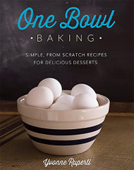 One Bowl Baking: Simple From Scratch Recipes for Delicious Desserts