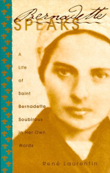 Bernadette Speaks: A Life of St. Bernadette Soubirous in Her Own Words