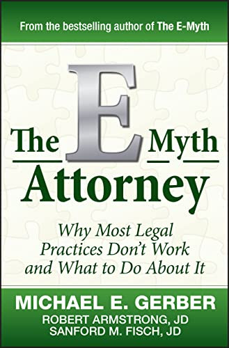 E-Myth Attorney: Why Most Legal Practices Don't Work and What to Do About It