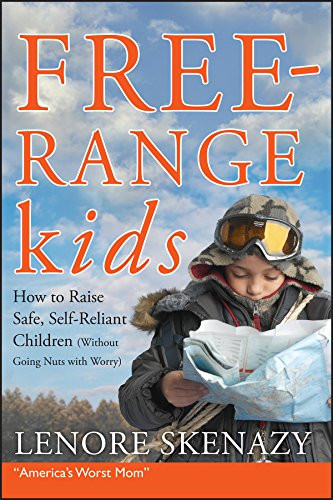 Free-Range Kids How to Raise Safe Self-Reliant Children