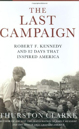 Last Campaign: Robert F. Kennedy and 82 Days That Inspired America