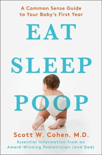 Eat Sleep Poop: A Common Sense Guide to Your Baby's First Year Eat Sleep Poop: A Common Sense Guide to Your Baby's First Year