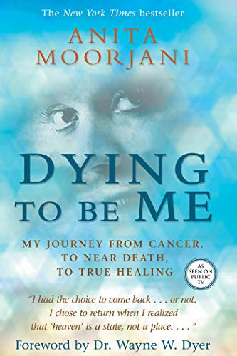 Dying To Be Me: My Journey from Cancer to Near Death to True Healing