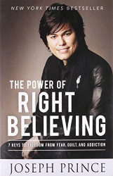 Power of Right Believing: 7 Keys to Freedom from Fear Guilt and Addiction