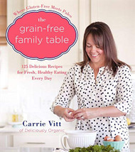 Grain-Free Family Table: 125 Delicious Recipes for Fresh