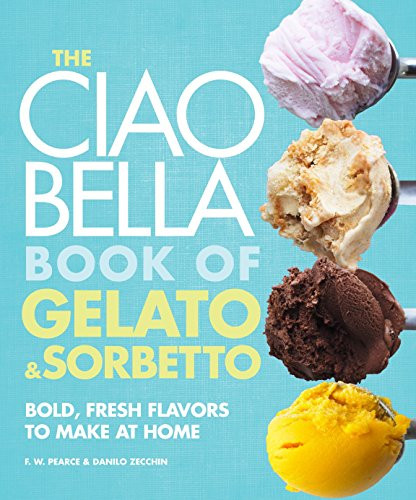 Ciao Bella Book of Gelato and Sorbetto: Bold Fresh Flavors to Make at Home