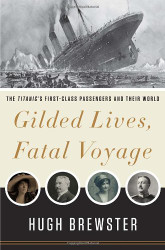 Gilded Lives Fatal Voyage: The Titanic's First-Class Passengers and Their World