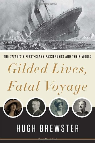 Gilded Lives Fatal Voyage: The Titanic's First-Class Passengers and Their World