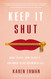 Keep It Shut: What to Say How to Say It and When to Say Nothing at All