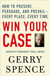 Win Your Case: How to Present Persuade and Prevail--Every Place Every Time