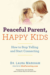 Peaceful Parent Happy Kids: How to Stop Yelling and Start Connecting