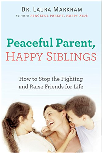 Peaceful Parent Happy Siblings: How to Stop the Fighting and
