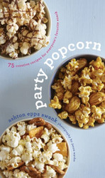 Party Popcorn: 75 Creative Recipes for Everyone's Favorite Snack