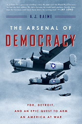 Arsenal of Democracy: FDR Detroit and an Epic Quest to Arm an America at War