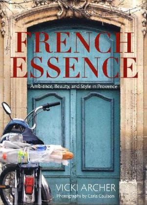 French Essence: Ambience Beauty and Style in Provence