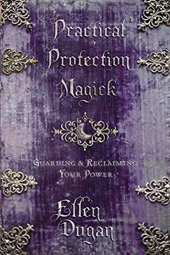 Practical Protection Magick: Guarding & Reclaiming Your Power