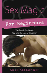 Sex Magic for Beginners: The Easy & Fun Way to Tap into the Law of Attraction
