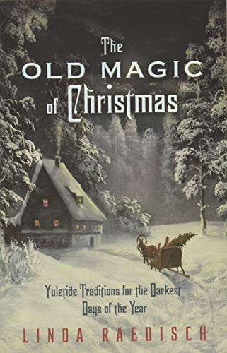 Old Magic of Christmas: Yuletide Traditions for the Darkest Days of the Year