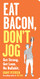 Eat Bacon Don't Jog: Get Strong. Get Lean. No Bullshit.