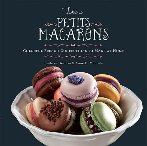 Les Petits Macarons: Colorful French Confections to Make at Home Les Petits Macarons: Colorful French Confections to Make at Home