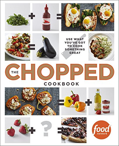 Chopped Cookbook: Use What You've Got to Cook Something Great