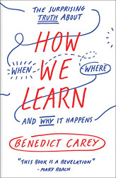 How We Learn: The Surprising Truth About When Where and Why It Happens