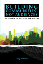 Building Communities Not Audiences: The Future of the Arts in the United States