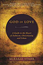 God of Love: A Guide to the Heart of Judaism Christianity and Islam