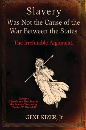 Slavery Was Not the Cause of the War Between the States: The Irrefutable Argument.