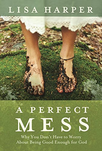 Perfect Mess: Why You Don't Have to Worry About Being Good Enough for God