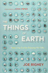 Things of Earth: Treasuring God by Enjoying His Gifts