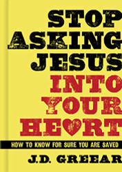 Stop Asking Jesus Into Your Heart: How to Know for Sure You Are Saved
