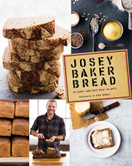 Josey Baker Bread: Get Baking - Make Awesome Bread - Share the Loaves