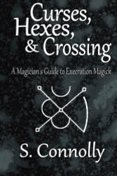 Curses Hexes & Crossing: A Magician's Guide to Execration Magick