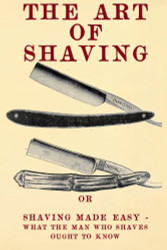 Art of Shaving: Shaving Made Easy - What the man who shaves ought to know.