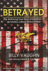 Betrayed: The Shocking True Story of Extortion 17 as told by a Navy SEAL's Father