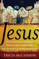 Jesus: The Explosive Story of the 30 Lost Years and the Ancient Mystery Religions
