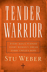 Tender Warrior: Every Man's Purpose Every Woman's Dream Every Child's Hope