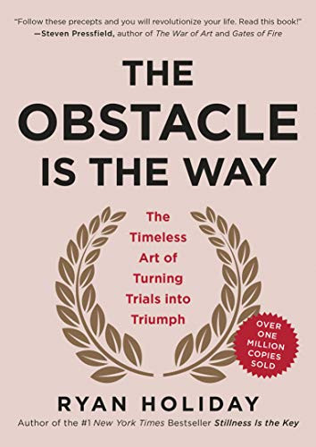 Obstacle Is the Way: The Timeless Art of Turning Trials into Triumph