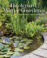Backyard Water Gardens: How to Build Plant & Maintain Ponds Streams & Fountains