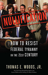 Nullification: How to Resist Federal Tyranny in the 21st Century